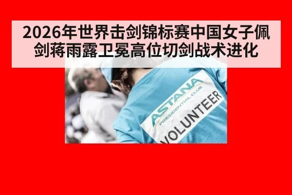 2026年世界击剑锦标赛中国女子佩剑蒋雨露卫冕高位切剑战术进化