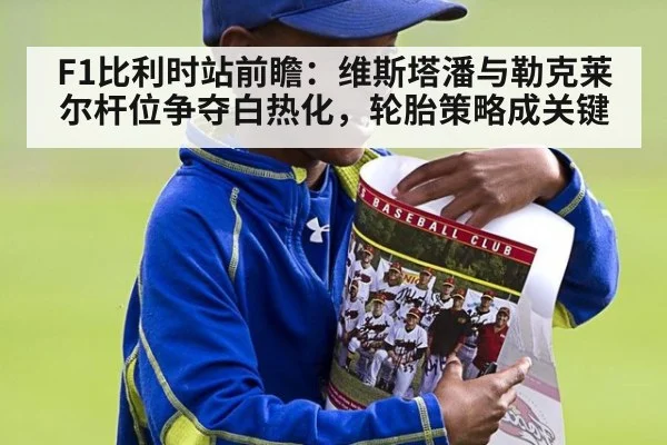 F1比利时站前瞻：维斯塔潘与勒克莱尔杆位争夺白热化，轮胎策略成关键