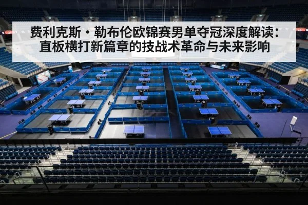 费利克斯·勒布伦欧锦赛男单夺冠深度解读：直板横打新篇章的技战术革命与未来影响 | MKSPORTS MKSports