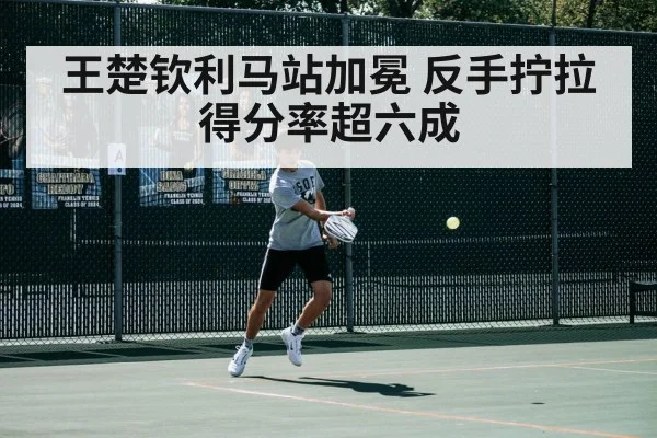 王楚钦利马站加冕 反手拧拉得分率超六成
