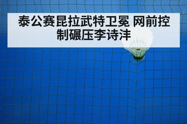 泰公赛昆拉武特卫冕 网前控制碾压李诗沣