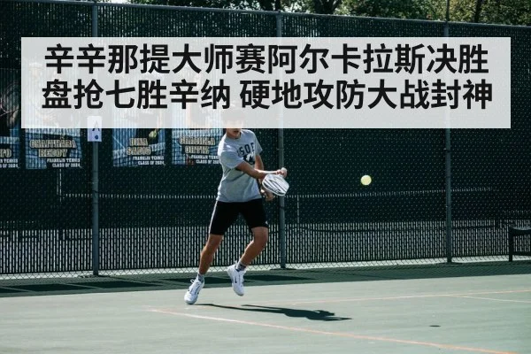 辛辛那提大师赛阿尔卡拉斯决胜盘抢七胜辛纳 硬地攻防大战封神