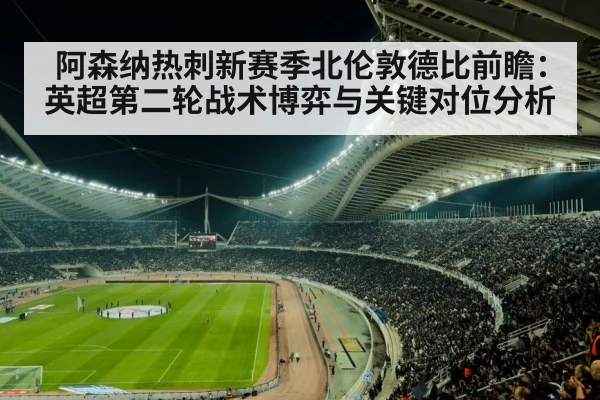 阿森纳热刺新赛季北伦敦德比前瞻:英超第二轮战术博弈与关键对位分析
