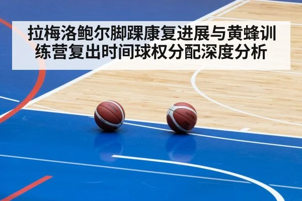 拉梅洛鲍尔脚踝康复进展与黄蜂训练营复出时间球权分配深度分析